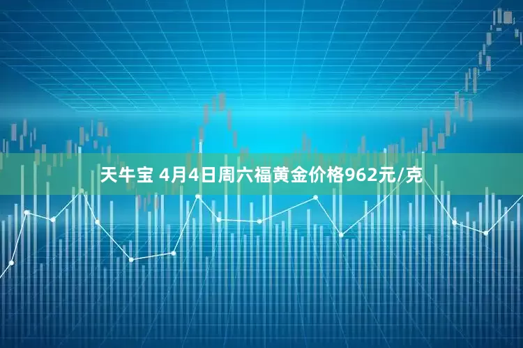 天牛宝 4月4日周六福黄金价格962元/克