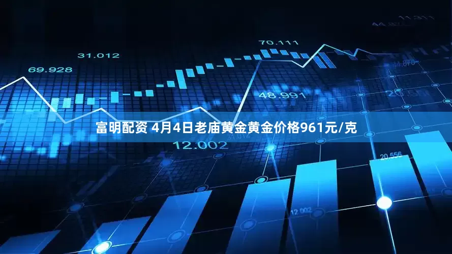 富明配资 4月4日老庙黄金黄金价格961元/克