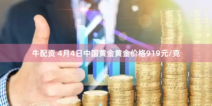 牛配资 4月4日中国黄金黄金价格919元/克