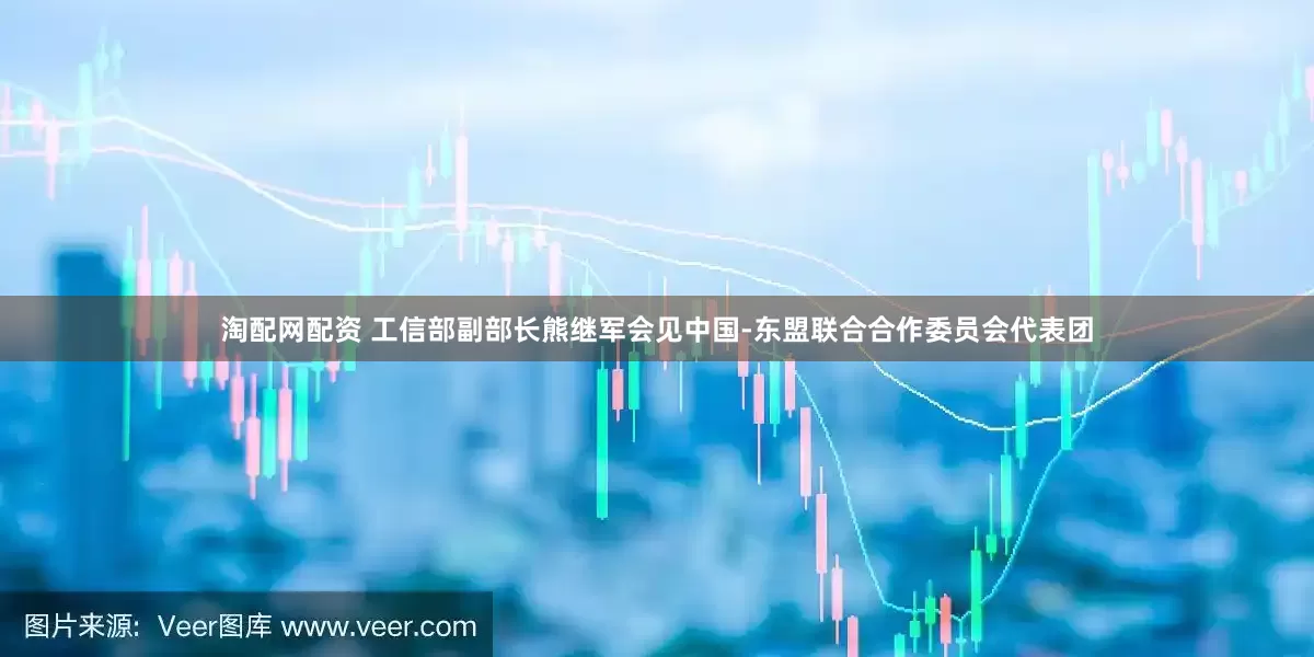淘配网配资 工信部副部长熊继军会见中国-东盟联合合作委员会代表团