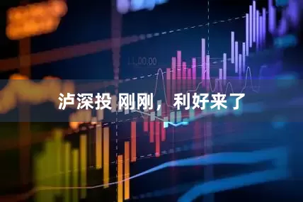 泸深投 刚刚，利好来了