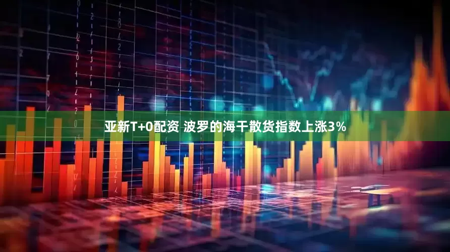 亚新T+0配资 波罗的海干散货指数上涨3%