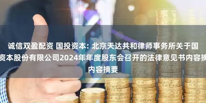 诚信双盈配资 国投资本: 北京天达共和律师事务所关于国投资本股份有限公司2024年年度股东会召开的法律意见书内容摘要