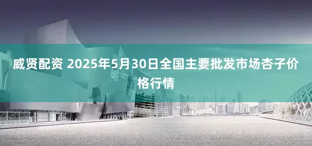 威贤配资 2025年5月30日全国主要批发市场杏子价格行情