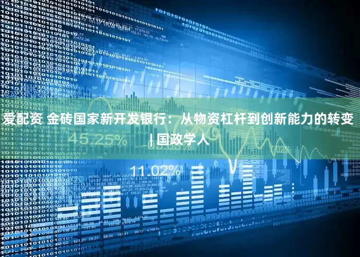 爱配资 金砖国家新开发银行：从物资杠杆到创新能力的转变 | 国政学人