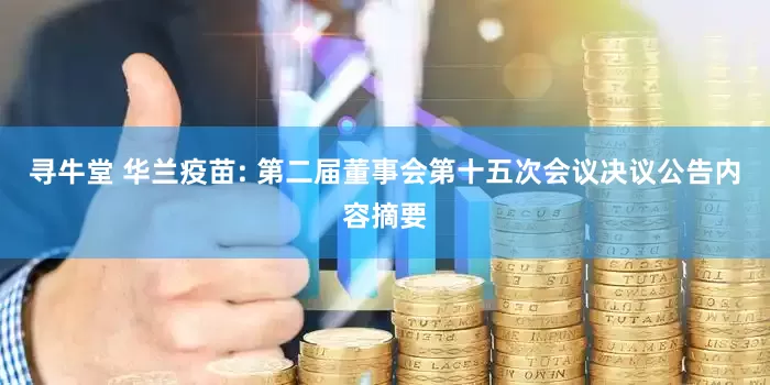寻牛堂 华兰疫苗: 第二届董事会第十五次会议决议公告内容摘要