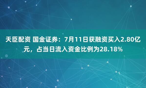 天臣配资 国金证券：7月11日获融资买入2.80亿元，占当日流入资金比例为28.18%