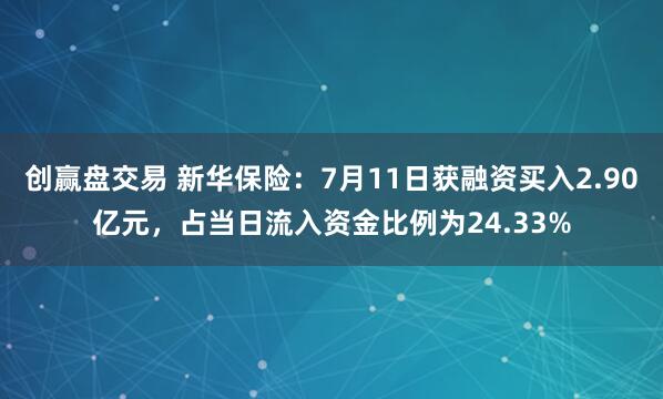 创赢盘交易 新华保险：7月11日获融资买入2.90亿元，占当日流入资金比例为24.33%