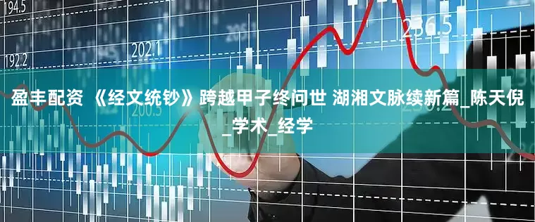 盈丰配资 《经文统钞》跨越甲子终问世 湖湘文脉续新篇_陈天倪_学术_经学