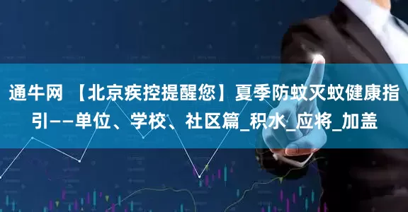 通牛网 【北京疾控提醒您】夏季防蚊灭蚊健康指引——单位、学校、社区篇_积水_应将_加盖