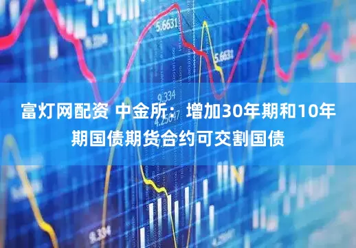 富灯网配资 中金所：增加30年期和10年期国债期货合约可交割国债