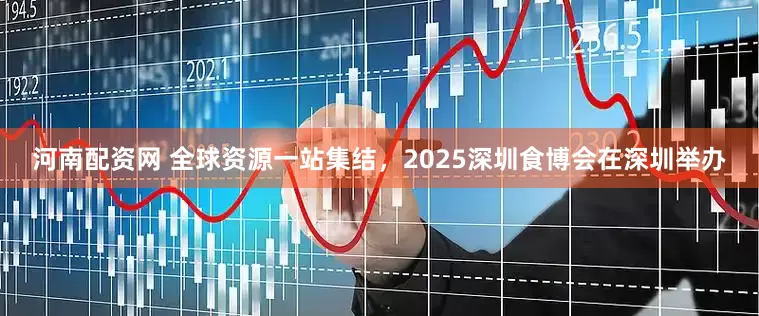 河南配资网 全球资源一站集结，2025深圳食博会在深圳举办
