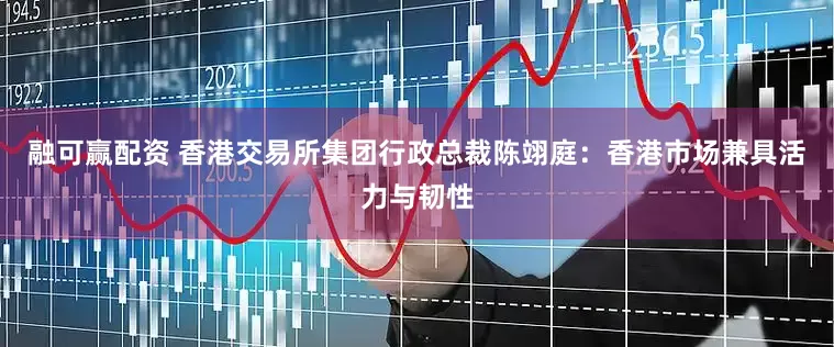 融可赢配资 香港交易所集团行政总裁陈翊庭：香港市场兼具活力与韧性