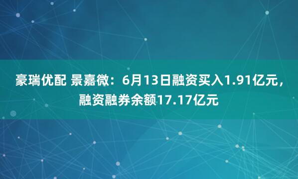 豪瑞优配 景嘉微：6月13日融资买入1.91亿元，融资融券余额17.17亿元