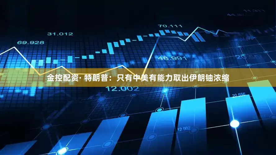 金控配资· 特朗普：只有中美有能力取出伊朗铀浓缩