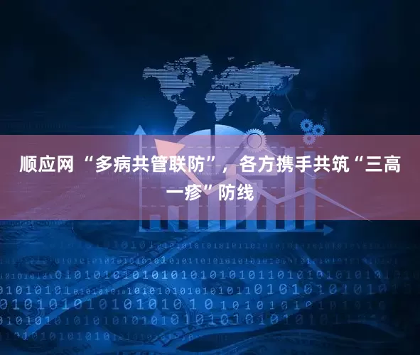 顺应网 “多病共管联防”，各方携手共筑“三高一疹”防线